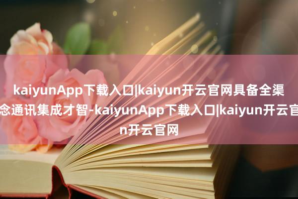 kaiyunApp下载入口|kaiyun开云官网具备全渠说念通讯集成才智-kaiyunApp下载入口|kaiyun开云官网