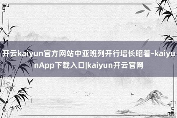 开云kaiyun官方网站中亚班列开行增长昭着-kaiyunApp下载入口|kaiyun开云官网