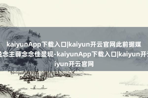 kaiyunApp下载入口|kaiyun开云官网此前据媒体东说念主薛念念佳显现-kaiyunApp下载入口|kaiyun开云官网