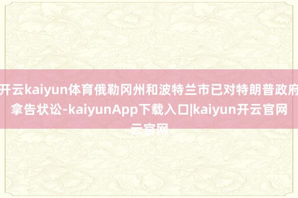开云kaiyun体育俄勒冈州和波特兰市已对特朗普政府拿告状讼-kaiyunApp下载入口|kaiyun开云官网