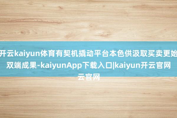 开云kaiyun体育有契机撬动平台本色供汲取买卖更始双端成果-kaiyunApp下载入口|kaiyun开云官网