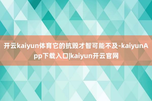 开云kaiyun体育它的抗毁才智可能不及-kaiyunApp下载入口|kaiyun开云官网