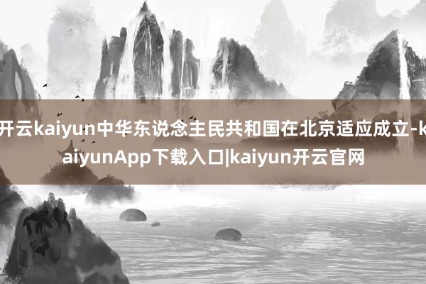 开云kaiyun中华东说念主民共和国在北京适应成立-kaiyunApp下载入口|kaiyun开云官网